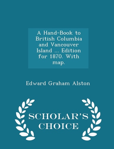 A Hand-Book to British Columbia and Vancouver Island ... Edition for 1870. with Map. - Scholar's Choice Edition