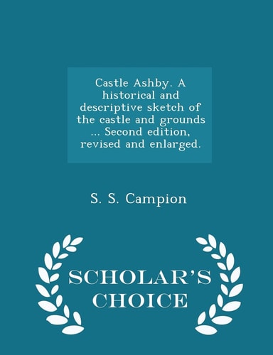 Castle Ashby. a Historical and Descriptive Sketch of the Castle and Grounds ... Second Edition, Revised and Enlarged. - Scholar's Choice Edition