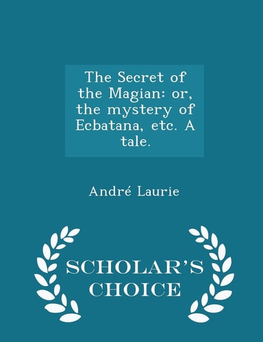 The Secret of the Magian Or, the Mystery of Ecbatana, Etc. a Tale. - Scholar's Choice Edition