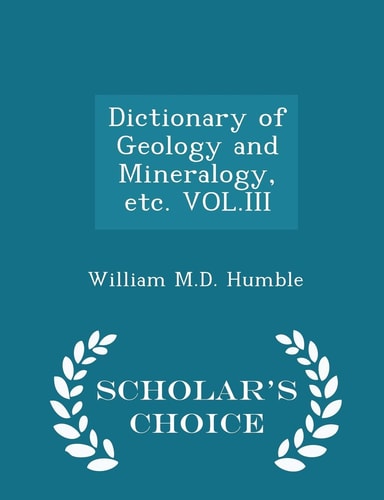Dictionary of Geology and Mineralogy, Etc. Vol. III - Scholar's Choice Edition