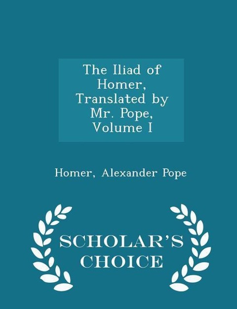 The Iliad of Homer, Translated by Mr. Pope, Volume I - Scholars Choice Edition