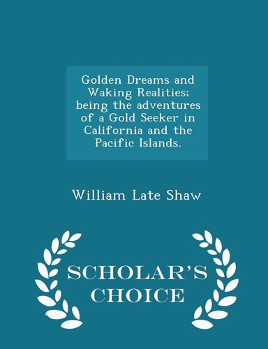 Golden Dreams and Waking Realities; Being the Adventures of a Gold Seeker in California and the Pacific Islands. - Scholar's Choice Edition