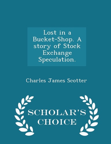 Lost in a Bucket-Shop. a Story of Stock Exchange Speculation. - Scholar's Choice Edition