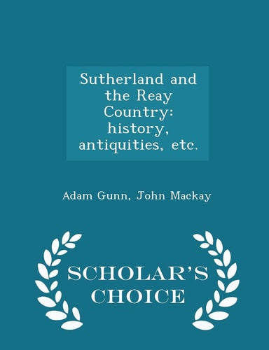 Sutherland and the Reay Country History, Antiquities, Etc. - Scholar's Choice Edition