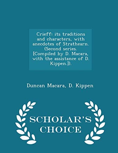 Crieff Its Traditions and Characters, with Anecdotes of Strathearn. (Second Series. [Compiled by D. Macara, with the Assistance of D. Kippen. ]). - Scholar's Choice Edition
