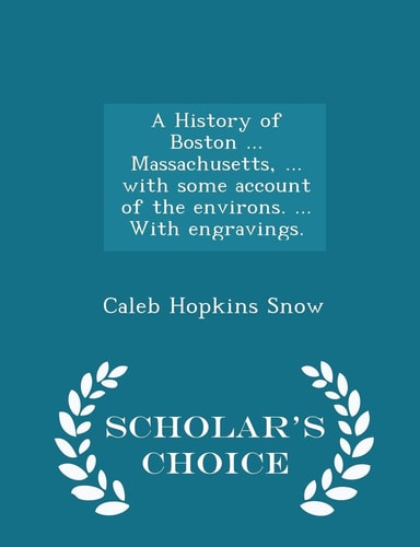 A History of Boston ... Massachusetts, ... with Some Account of the Environs. ... with Engravings. - Scholar's Choice Edition