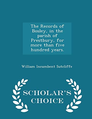 The Records of Bosley, in the Parish of Prestbury, for More Than Five Hundred Years. - Scholar's Choice Edition