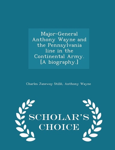 Major-General Anthony Wayne and the Pennsylvania Line in the Continental Army. [a Biography. ] - Scholar's Choice Edition