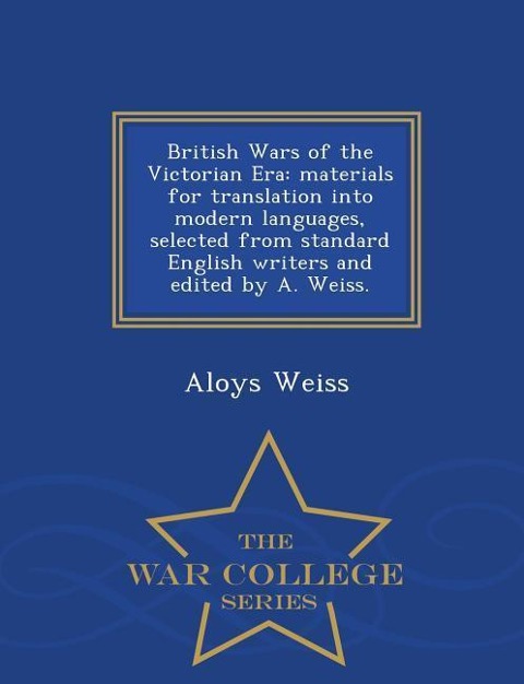 British Wars of the Victorian Era: Materials for Translation Into Modern Languages, Selected from Standard English Writers and Edited by A. Weiss. - War College Series
