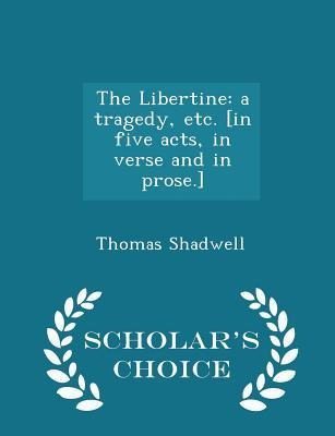 The Libertine: A Tragedy, Etc. [in Five Acts, in Verse and in Prose.] - Scholars Choice Edition