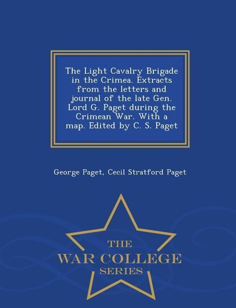 The Light Cavalry Brigade in the Crimea. Extracts from the Letters and Journal of the Late Gen. Lord G. Paget During the Crimean War. with a Map. Edited by C. S. Paget - War College Series