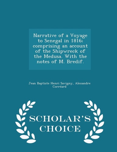 Narrative of a Voyage to Senegal in 1816; Comprising an Account of the Shipwreck of the Medusa. with the Notes of M. Bredif. - Scholar's Choice Edition