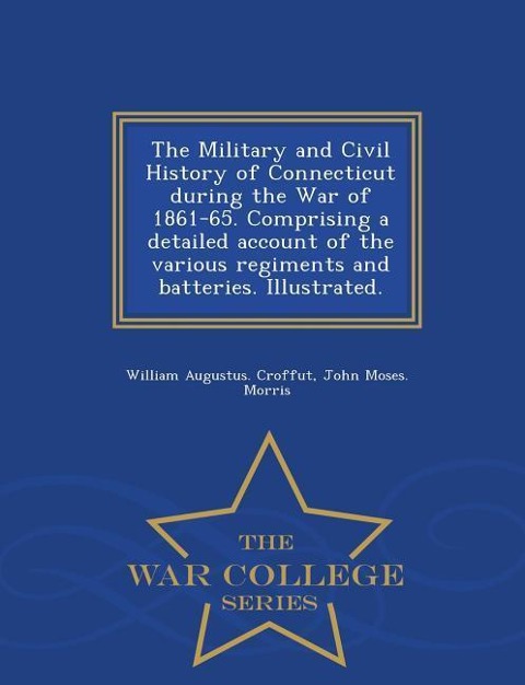 The Military and Civil History of Connecticut during the War of 1861-65. Comprising a detailed account of the various regiments and batteries. Illustr