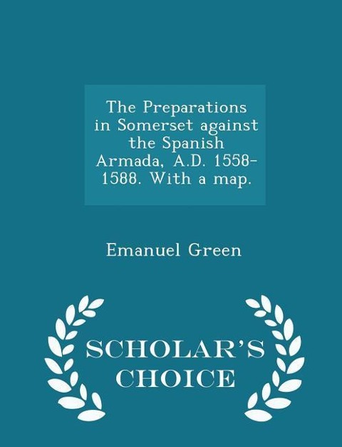 The Preparations in Somerset Against the Spanish Armada, A.D. 1558-1588. with a Map. - Scholars Choice Edition