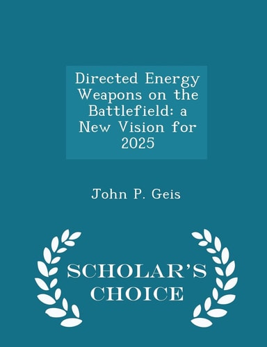 Directed Energy Weapons on the Battlefield A New Vision for 2025 - Scholar's Choice Edition