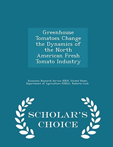 Greenhouse Tomatoes Change the Dynamics of the North American Fresh Tomato Industry - Scholar's Choice Edition