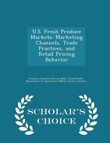 U. S. Fresh Produce Markets Marketing Channels, Trade Practices, and Retail Pricing Behavior - Scholar's Choice Edition