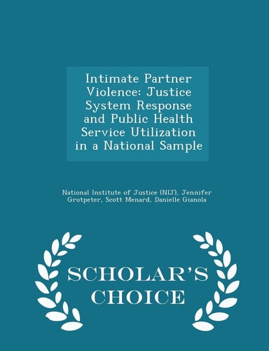 Intimate Partner Violence Justice System Response and Public Health Service Utilization in a National Sample - Scholar's Choice Edition