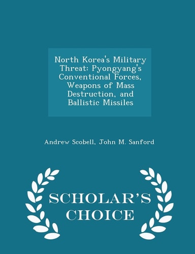 North Korea's Military Threat Pyongyang's Conventional Forces, Weapons of Mass Destruction, and Ballistic Missiles - Scholar's Choice Edition