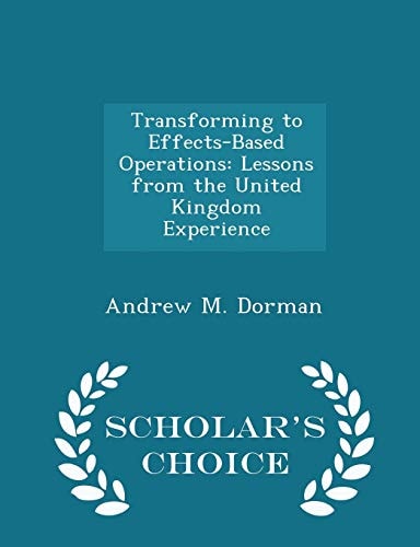 Transforming to Effects-Based Operations Lessons from the United Kingdom Experience - Scholar's Choice Edition