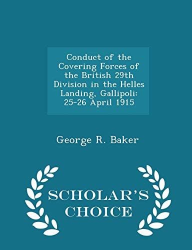Conduct of the Covering Forces of the British 29th Division in the Helles Landing, Gallipoli 25-26 April 1915 - Scholar's Choice Edition