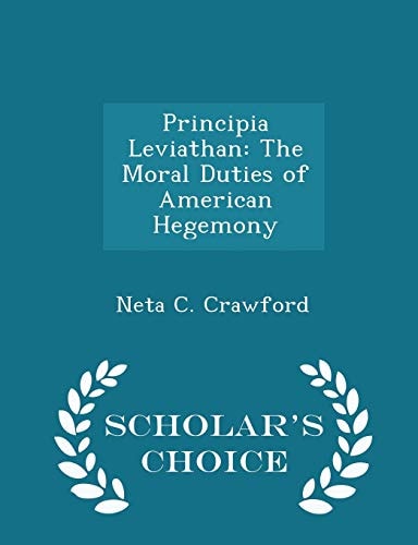 Principia Leviathan The Moral Duties of American Hegemony - Scholar's Choice Edition