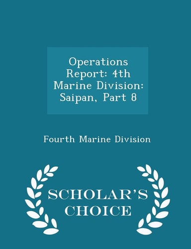 Operations Report 4th Marine Division: Saipan, Part 8 - Scholar's Choice Edition