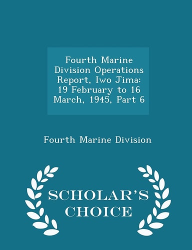 Fourth Marine Division Operations Report, Iwo Jima 19 February to 16 March, 1945, Part 6 - Scholar's Choice Edition