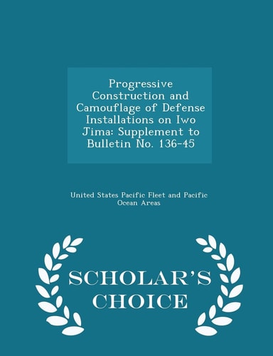 Progressive Construction and Camouflage of Defense Installations on Iwo Jima Supplement to Bulletin No. 136-45 - Scholar's Choice Edition