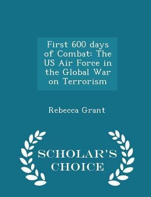 First 600 Days of Combat: The US Air Force in the Global War on Terrorism - Scholars Choice Edition