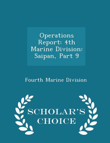 Operations Report 4th Marine Division: Saipan, Part 9 - Scholar's Choice Edition