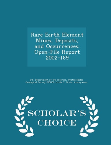 Rare Earth Element Mines, Deposits, and Occurrences Open-File Report 2002-189 - Scholar's Choice Edition