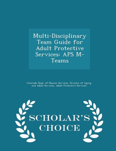 Multi-Disciplinary Team Guide for Adult Protective Services APS M-Teams - Scholar's Choice Edition