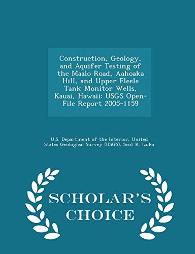 Construction, Geology, and Aquifer Testing of the Maalo Road, Aahoaka Hill, and Upper Eleele Tank Monitor Wells, Kauai, Hawaii Usgs Open-File Report 2005-1159 - Scholar's Choice Edition