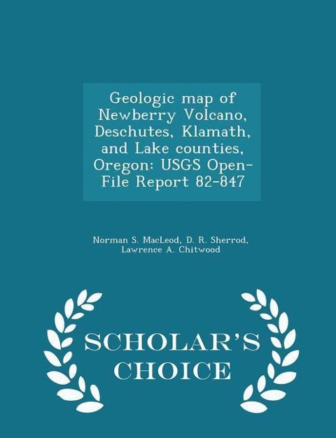Geologic Map of Newberry Volcano, Deschutes, Klamath, and Lake Counties, Oregon: Usgs Open-File Report 82-847 - Scholars Choice Edition