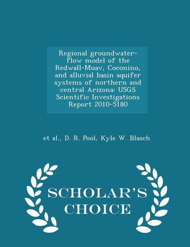 Regional Groundwater-Flow Model of the Redwall-Muav, Coconino, and Alluvial Basin Aquifer Systems of Northern and Central Arizona Usgs Scientific Investigations Report 2010-5180 - Scholar's Choice Edition