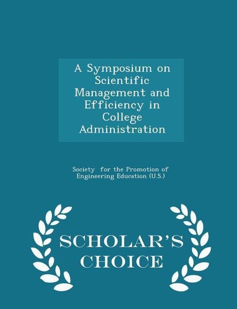 A Symposium on Scientific Management and Efficiency in College Administration - Scholar's Choice Edition