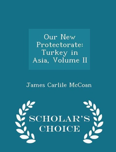 Our New Protectorate: Turkey in Asia, Volume II - Scholars Choice Edition