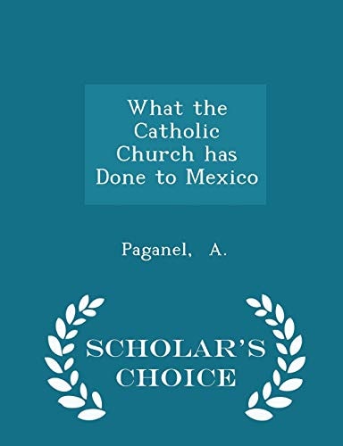 What the Catholic Church Has Done to Mexico - Scholar's Choice Edition