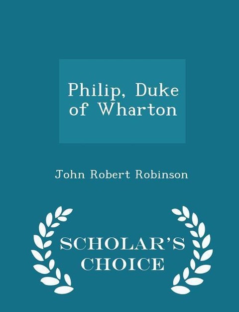 Philip, Duke of Wharton - Scholars Choice Edition