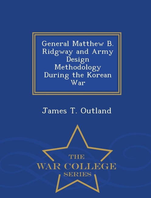 General Matthew B. Ridgway and Army Design Methodology During the Korean War - War College Series