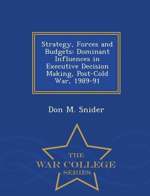 Strategy, Forces and Budgets: Dominant Influences in Executive Decision Making, Post-Cold War, 1989-91 - War College Series