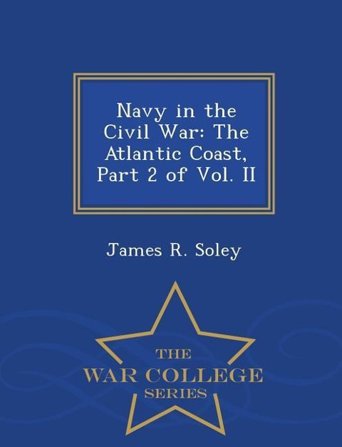 Navy in the Civil War: The Atlantic Coast, Part 2 of Vol. II - War College Series