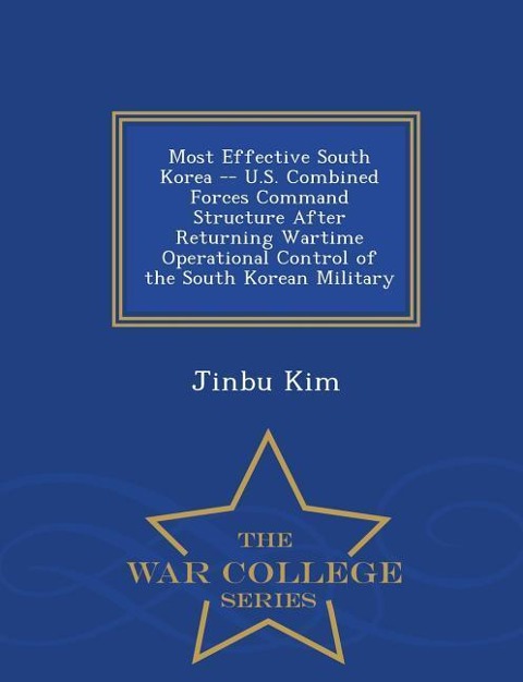 Most Effective South Korea -- U.S. Combined Forces Command Structure After Returning Wartime Operational Control of the South Korean Military - War College Series