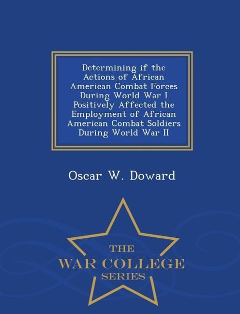 Determining If the Actions of African American Combat Forces During World War I Positively Affected the Employment of African American Combat Soldiers