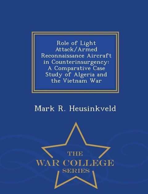 Role of Light Attack/Armed Reconnaissance Aircraft in Counterinsurgency: A Comparative Case Study of Algeria and the Vietnam War - War College Series