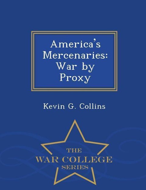 Americas Mercenaries: War by Proxy - War College Series