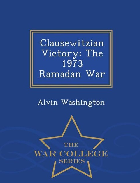 Clausewitzian Victory: The 1973 Ramadan War - War College Series