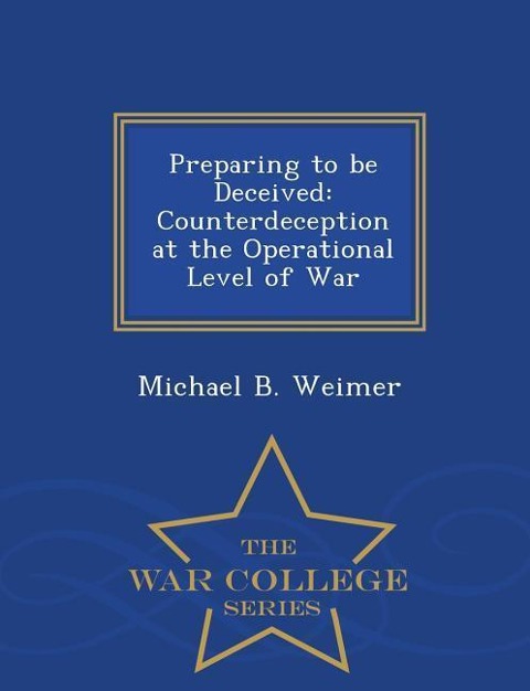 Preparing to Be Deceived: Counterdeception at the Operational Level of War - War College Series