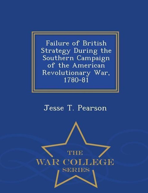 Failure of British Strategy During the Southern Campaign of the American Revolutionary War, 1780-81 - War College Series